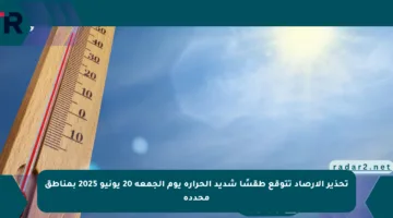 تحذير الأرصاد تتوقع طقسًا شديد الحرارة يوم الجمعة 20 يونيو 2025 بمناطق محددة
